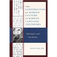 The Construction of Korean Culture in Korean Language Textbooks Ideologies and Textbooks by Lee, Dong Bae, 9781793605672