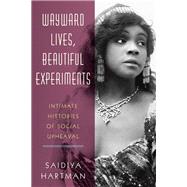 Wayward Lives, Beautiful Experiments Intimate Histories of Social Upheaval by Hartman, Saidiya, 9780393285673