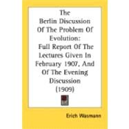 Berlin Discussion of the Problem of Evolution : Full Report of the Lectures Given in February 1907, and of the Evening Discussion (1909) by Wasmann, Erich, 9780548885673
