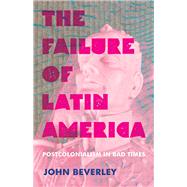 The Failure of Latin America by Beverley, John, 9780822945673