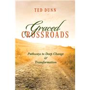 Graced Crossroads Pathways to Deep Change and Transformation by Dunn, Ted, 9781098305673