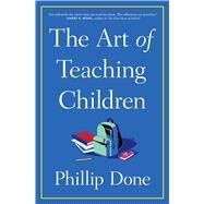 The Art of Teaching Children All I Learned from a Lifetime in the Classroom by Done, Phillip, 9781982165673