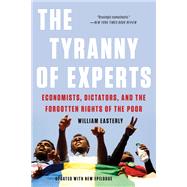 The Tyranny of Experts Economists, Dictators, and the Forgotten Rights of the Poor by Easterly, William, 9781541675674