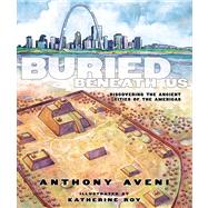Buried Beneath Us Discovering the Ancient Cities of the Americas by Aveni, Anthony; Roy, Katherine, 9781596435674