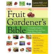 The Fruit Gardener's Bible A Complete Guide to Growing Fruits and Nuts in the Home Garden by Hill, Lewis; Perry, Leonard, 9781603425674