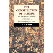 The Constitution of Europe: 'Do the New Clothes Have an Emperor?' and Other Essays on European Integration by J. H. H. Weiler, 9780521585675