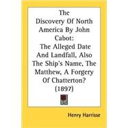 Discovery of North America by John Cabot : The Alleged Date and Landfall, Also the Ship's Name, the Matthew, A Forgery of Chatterton? (1897) by Harrisse, Henry, 9780548615676