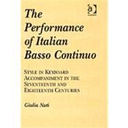 The Performance of Italian Basso Continuo: Style in Keyboard Accompaniment in the Seventeenth and Eighteenth Centuries by Nuti,Giulia, 9780754605676