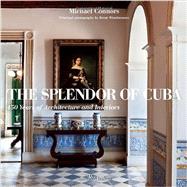 The Splendor of Cuba 450 Years of Architecture and Interiors by Connors, Michael; Winebrenner, Brent, 9780847835676