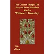 For Greater Things : The Story of Saint Stanislaus Kostka by Kane, William T., 9781406875676
