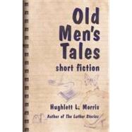 Old Men's Tales : Short Fiction by Morris, Hughlett L., 9781604945676