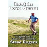 Lost in Love Grass: The Fragmented Tale of an Alzheimer's Afflicted Lifetime Duffer by Rogers, Steve, 9781934925676