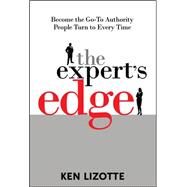 The Expert's Edge: Become the Go-To Authority People Turn to Every Time by Lizotte, Ken, 9780071495677