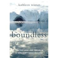 Boundless Tracing Land and Dream in a New Northwest Passage by Winter, Kathleen, 9781619025677