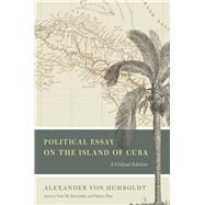 Political Essay on the Island of Cuba by Humboldt, Alexander Von; Kutzinski, Vera M.; Ette, Ottmar, 9780226465678