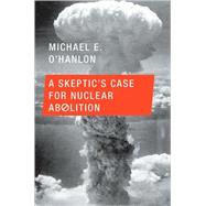 A Skeptic's Case for Nuclear Abolition by O'Hanlon, Michael E., 9780691145679