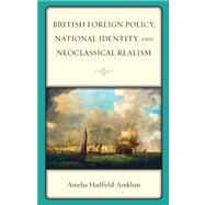 British Foreign Policy, National Identity, and Neoclassical Realism by Hadfield-amkhan, Amelia, 9780742555679