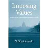 Imposing Values Liberalism and Regulation by Arnold, N. Scott, 9780199795680