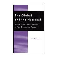 The Global and the National Media and Communications in Post-Communist Russia by Rantanen, Terhi, 9780742515680