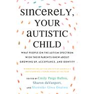 Sincerely, Your Autistic Child What People on the Autism Spectrum Wish Their Parents Knew About Growing Up, Acceptance, and Identity by Paige Ballou, Emily; daVanport, Sharon; Giwa Onaiwu, Morénike; Autistic Women and Nonbinary Network, 9780807025680