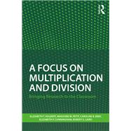 A Focus on Multiplication and Division: Bringing Research to the Classroom by Hulbert; Elizabeth T., 9781138205680