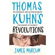 Thomas Kuhn's Revolutions A Historical and an Evolutionary Philosophy of Science? by Marcum, James A., 9781472525680