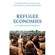 Refugee Economies Forced Displacement and Development by Betts, Alexander; Bloom, Louise; Kaplan, Josiah; Omata, Naohiko, 9780198795681