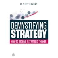 Demystifying Strategy : How to Become a Strategic Thinker by Grundy, Tony, 9780749465681
