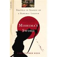 Mishima's Sword Travels in Search of a Samurai Legend by Ross, Christopher, 9780306815683