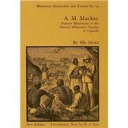 A.M. Mackay: Pioneer Missionary of the Church Missionary Society Uganda by Rotberg,Robert I., 9781138965683