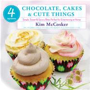 4 Ingredients Chocolate, Cakes & Cute Things Simple, Sweet & Savory Bites Perfect for Entertaining at Home by McCosker, Kim, 9781451635683