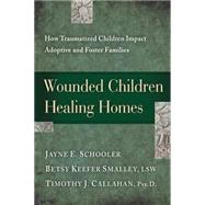 Wounded Children, Healing Homes: How Traumatized Children Impact Adoptive and Foster Families by Schooler, Jayne E., 9781615215683