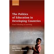 The Politics of Education in Developing Countries From Schooling to Learning by Hickey, Sam; Hossain, Naomi, 9780198835684