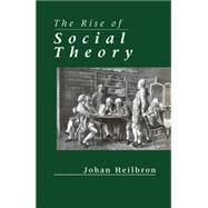 The Rise of Social Theory by Heilbron, Johan, 9780745615684