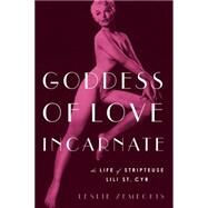 Goddess of Love Incarnate The Life of Stripteuse Lili St. Cyr. by Zemeckis, Leslie, 9781619025684