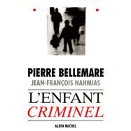 L'Enfant criminel by Pierre Bellemare; Jean-Franois Nahmias, 9782226105684