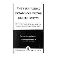 The Territorial Expansion of the United States At the Expense of Spain and the Hispanic-American Countries by Snchez, Ramiro Guerra y; Pea, Fernando E. Prez, 9780761825685