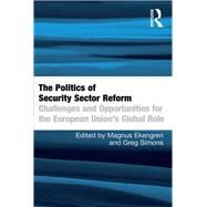 The Politics of Security Sector Reform: Challenges and Opportunities for the European Union's Global Role by Ekengren,Magnus, 9781138255685