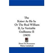 Kaiser As He Is : Or the Real William II, le Veritable Guillaume II (1905) by De Noussanne, Henri; Littlefield, Walter, 9781104345686