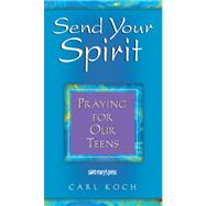 Send Your Spirit : Praying for Our Teens by Koch, Carl, 9780884895688