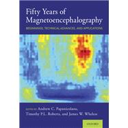 Fifty Years of Magnetoencephalography Beginnings, Technical Advances, and Applications by Papanicolaou, Andrew C.; Roberts, Timothy P.L.; Wheless, James W., 9780190935689