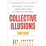 Collective Illusions Conformity, Complicity, and the Science of Why We Make Bad Decisions by Rose, Todd, 9780306925689