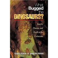 What Bugged the Dinosaurs? : Insects, Disease, and Death in the Cretaceous by Poinar, George, Jr.; Poinar, Roberta, 9781400835690