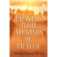 Praying With All Kinds Of Prayer by Manu, Henry Owusu, 9781594675690