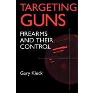 Targeting Guns: Firearms and Their Control by Kleck,Gary, 9780202305691