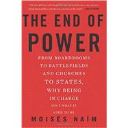 The End of Power From Boardrooms to Battlefields and Churches to States, Why Being In Charge Isn't What It Used to Be by Naim, Moises, 9780465065691