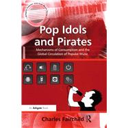 Pop Idols and Pirates: Mechanisms of Consumption and the Global Circulation of Popular Music by Fairchild,Charles, 9781138265691