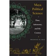 Maya Political Science : Time, Astronomy, and the Cosmos by Rice, Prudence M., 9780292705692