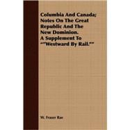 Columbia And Canada: Notes on the Great Republic and the New Dominion. a Supplement to Westward by Rail by Rae, William Fraser, 9781408695692