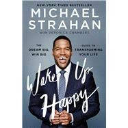 Wake Up Happy The Dream Big, Win Big Guide to Transforming Your Life by Strahan, Michael; Chambers, Veronica, 9781476775692